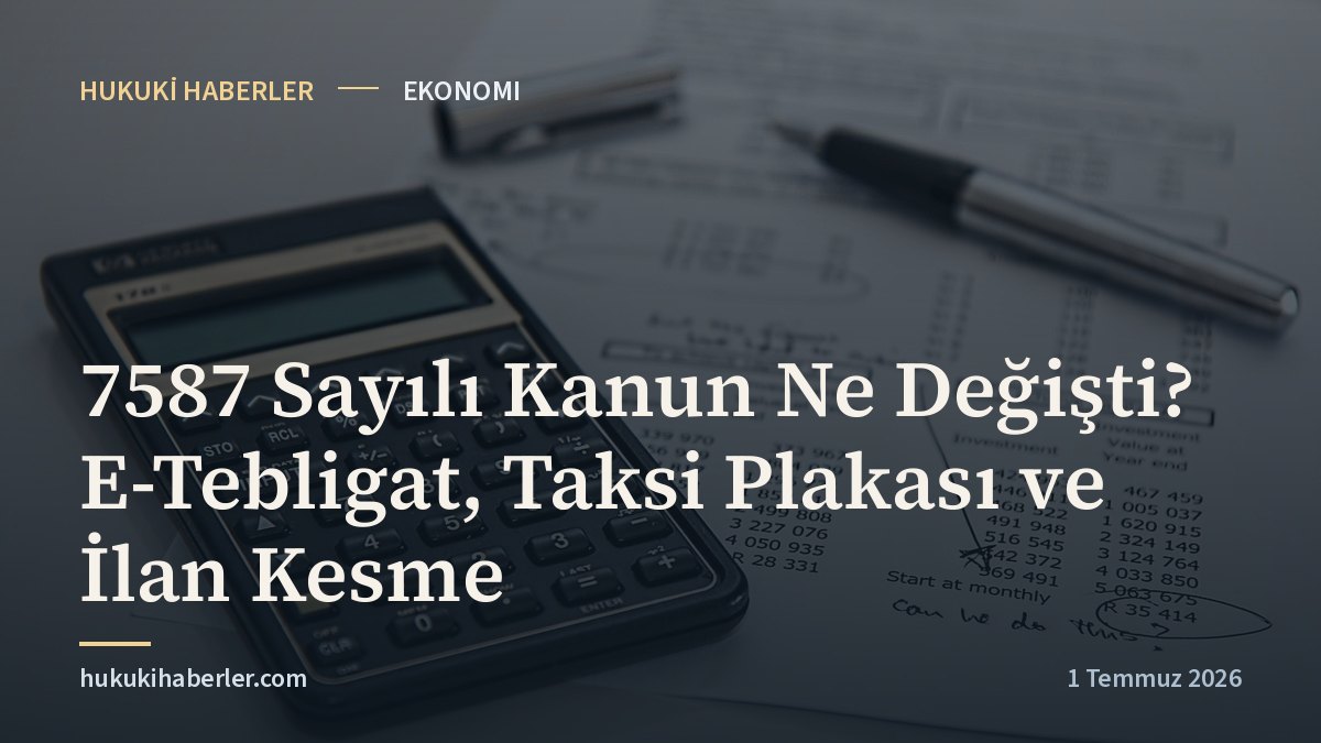 7587 Sayılı Kanun Ne Değişti? E-Tebligat, Taksi Plakası ve İlan Kesme