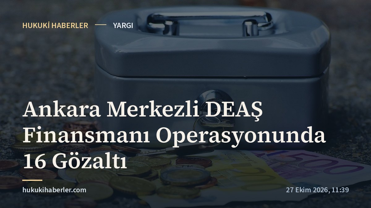 Ankara Merkezli DEAŞ Finansmanı Operasyonunda 16 Gözaltı