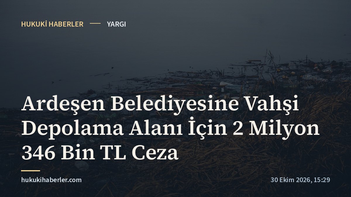 Ardeşen Belediyesine Vahşi Depolama Alanı İçin 2 Milyon 346 Bin TL Ceza