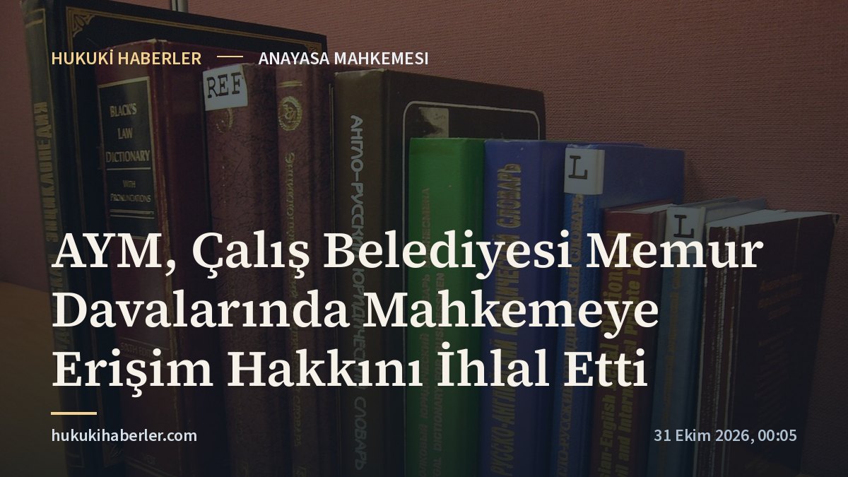 AYM, Çalış Belediyesi Memur Davalarında Mahkemeye Erişim Hakkını İhlal Etti