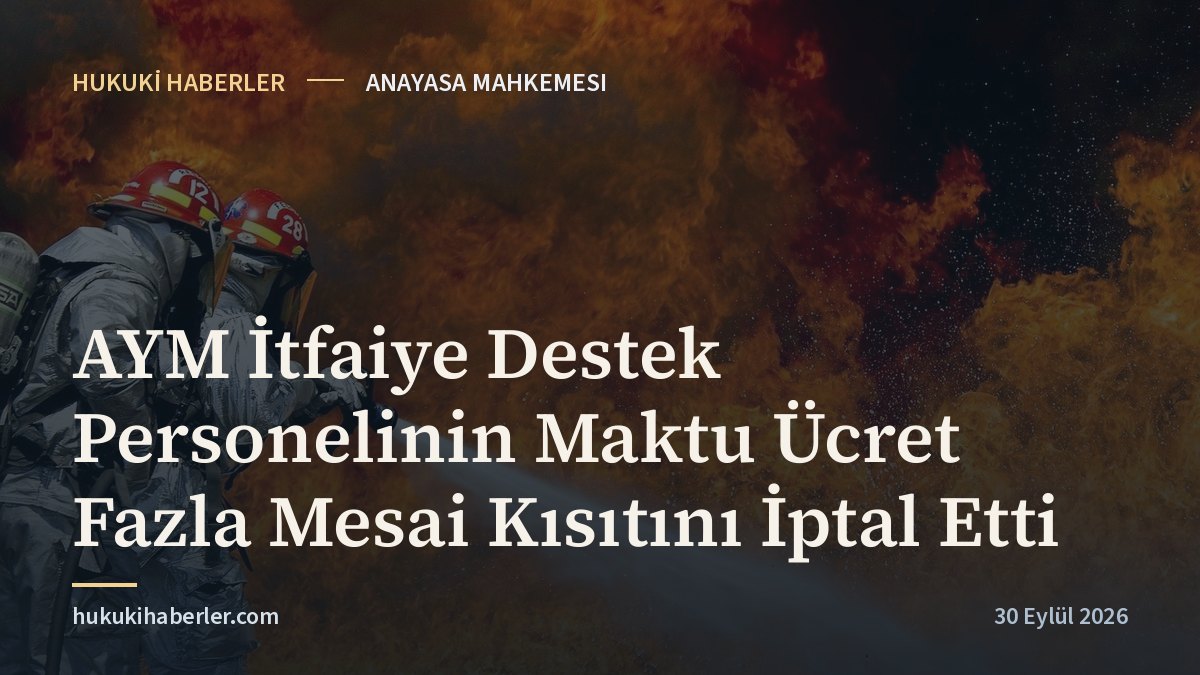 AYM İtfaiye Destek Personelinin Maktu Ücret Fazla Mesai Kısıtını İptal Etti