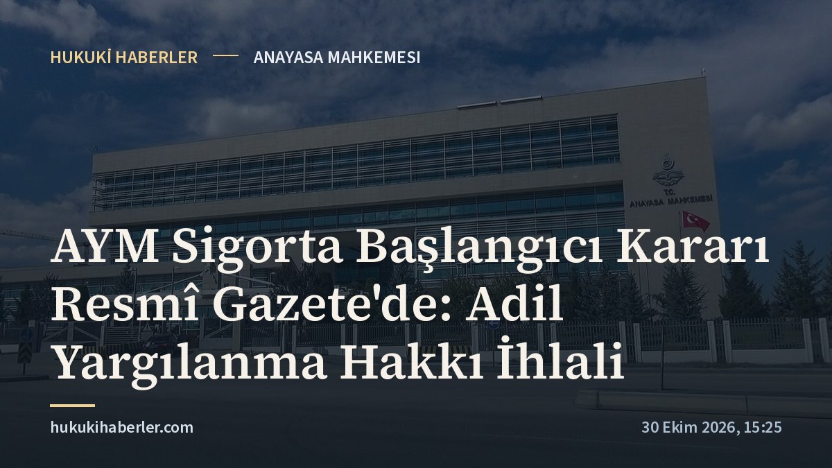 AYM Sigorta Başlangıcı Kararı Resmî Gazete'de: Adil Yargılanma Hakkı İhlali