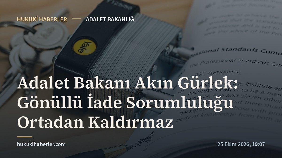 Adalet Bakanı Akın Gürlek: Gönüllü İade Sorumluluğu Ortadan Kaldırmaz