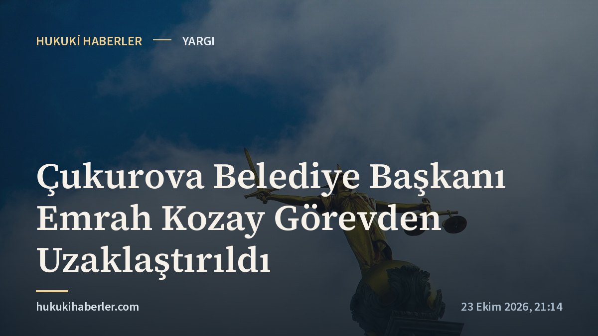 Çukurova Belediye Başkanı Emrah Kozay Görevden Uzaklaştırıldı