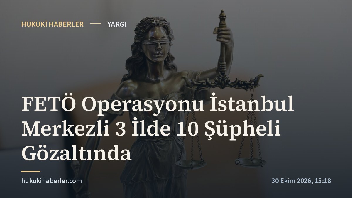 FETÖ Operasyonu İstanbul Merkezli 3 İlde 10 Şüpheli Gözaltında