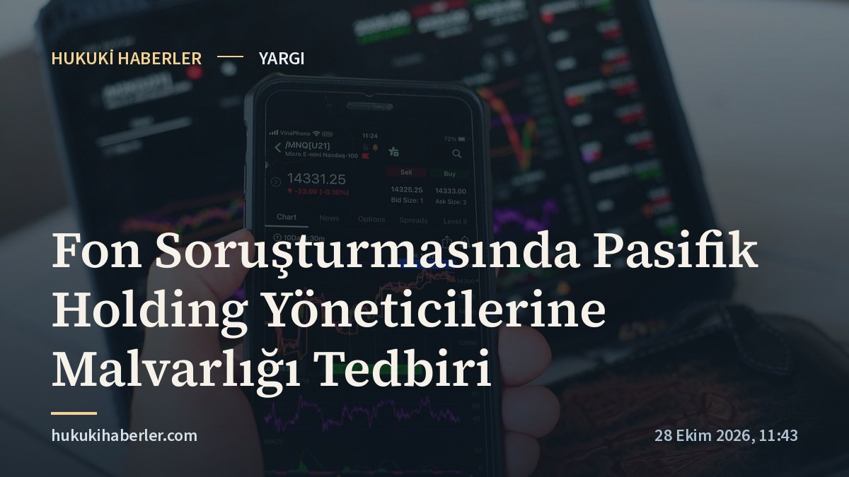 Fon Soruşturmasında Pasifik Holding Yöneticilerine Malvarlığı Tedbiri