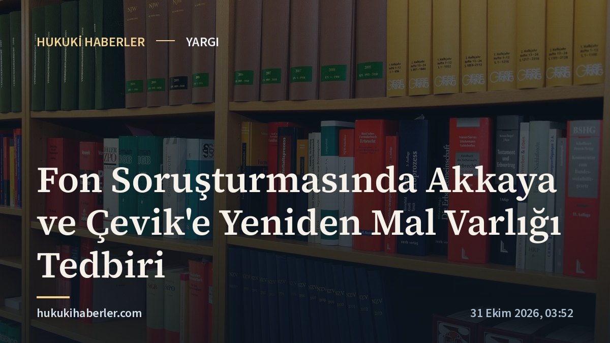Fon Soruşturmasında Akkaya ve Çevik'e Yeniden Mal Varlığı Tedbiri