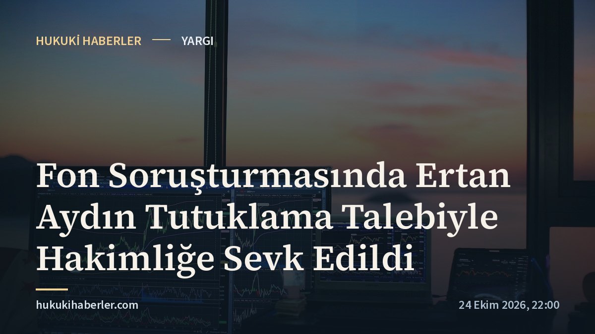 Fon Soruşturmasında Ertan Aydın Tutuklama Talebiyle Hakimliğe Sevk Edildi