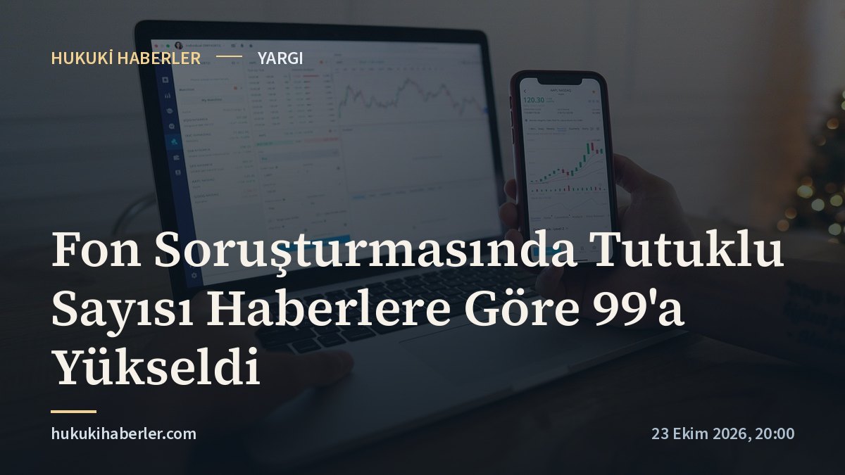 Fon Soruşturmasında Tutuklu Sayısı Haberlere Göre 99'a Yükseldi