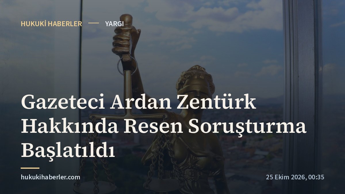 Gazeteci Ardan Zentürk Hakkında Resen Soruşturma Başlatıldı