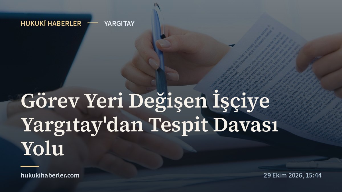 Görev Yeri Değişen İşçiye Yargıtay'dan Tespit Davası Yolu