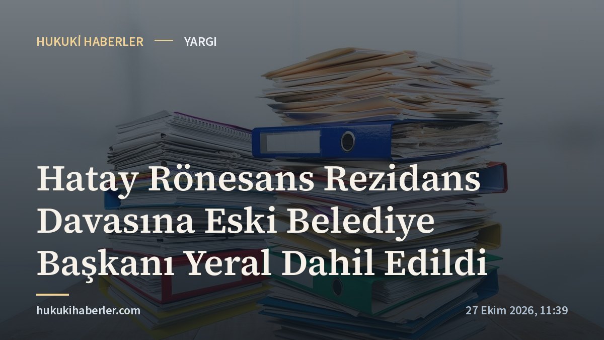 Hatay Rönesans Rezidans Davasına Eski Belediye Başkanı Yeral Dahil Edildi