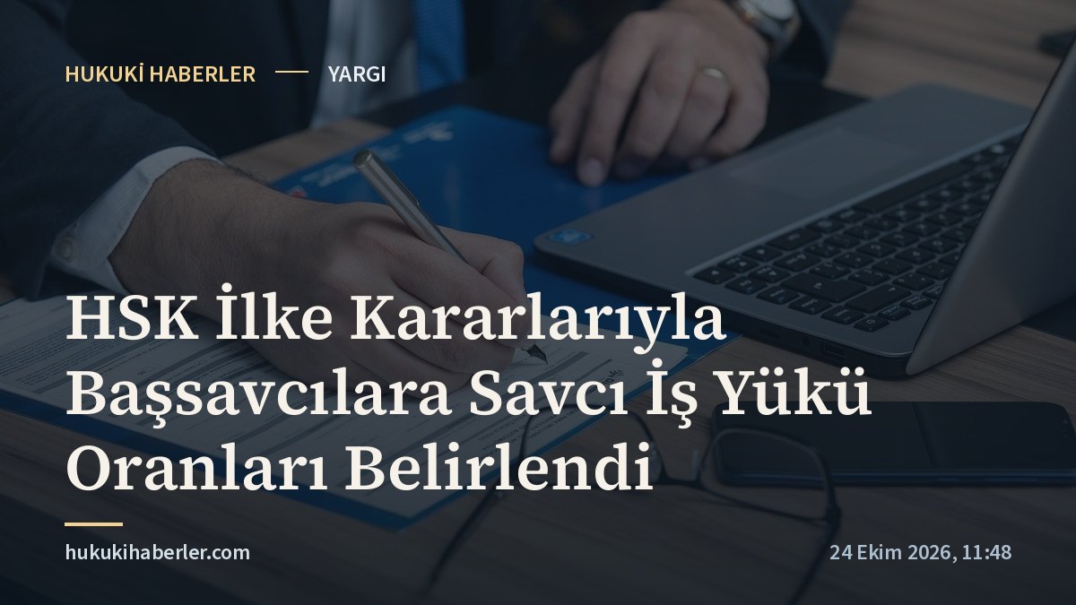 HSK İlke Kararlarıyla Başsavcılara Savcı İş Yükü Oranları Belirlendi