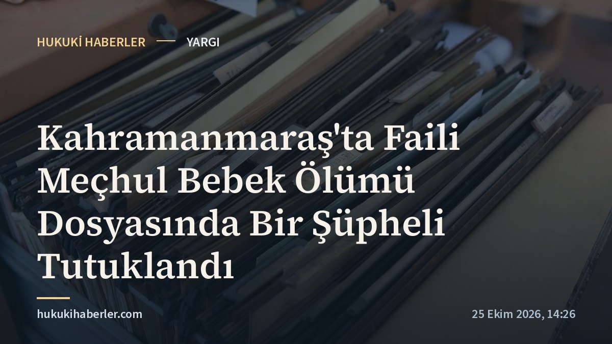 Kahramanmaraş'ta Faili Meçhul Bebek Ölümü Dosyasında Bir Şüpheli Tutuklandı