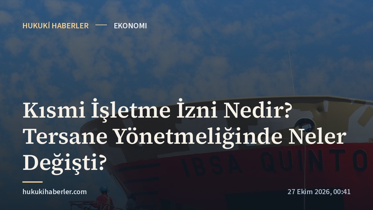Kısmi İşletme İzni Nedir? Tersane Yönetmeliğinde Neler Değişti?