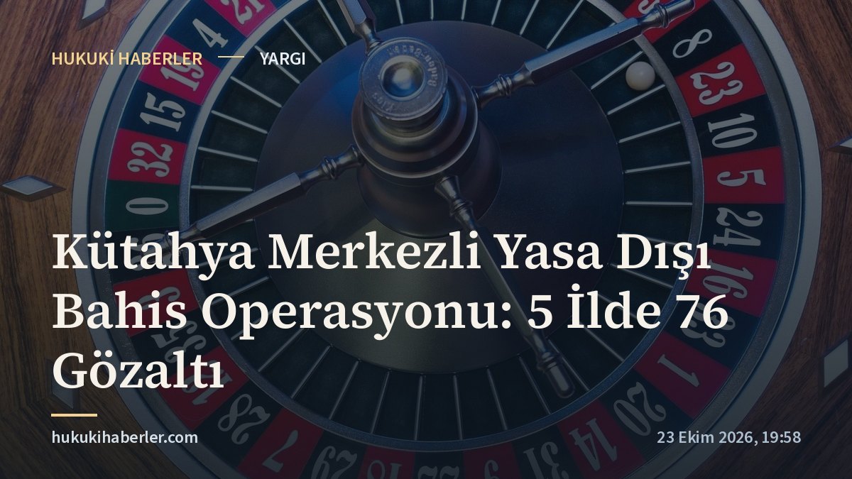 Kütahya Merkezli Yasa Dışı Bahis Operasyonu: 5 İlde 76 Gözaltı