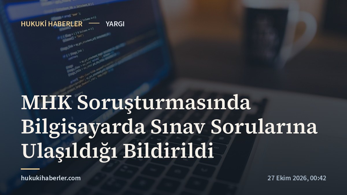 MHK Soruşturmasında Bilgisayarda Sınav Sorularına Ulaşıldığı Bildirildi