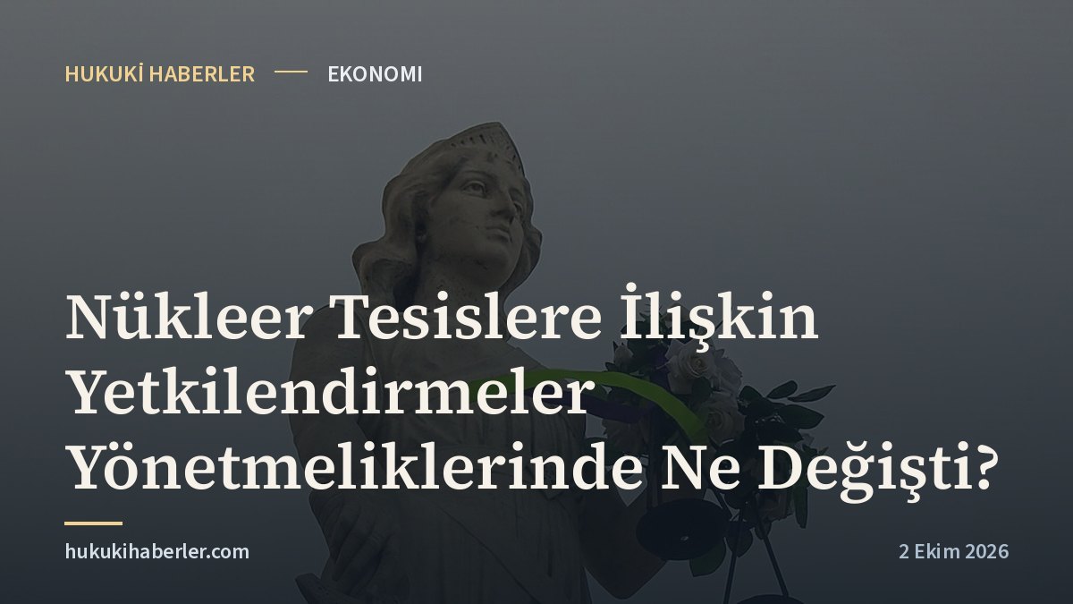 Nükleer Tesislere İlişkin Yetkilendirmeler Yönetmeliklerinde Ne Değişti?