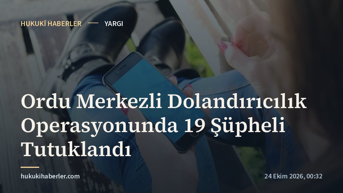 Ordu Merkezli Dolandırıcılık Operasyonunda 19 Şüpheli Tutuklandı