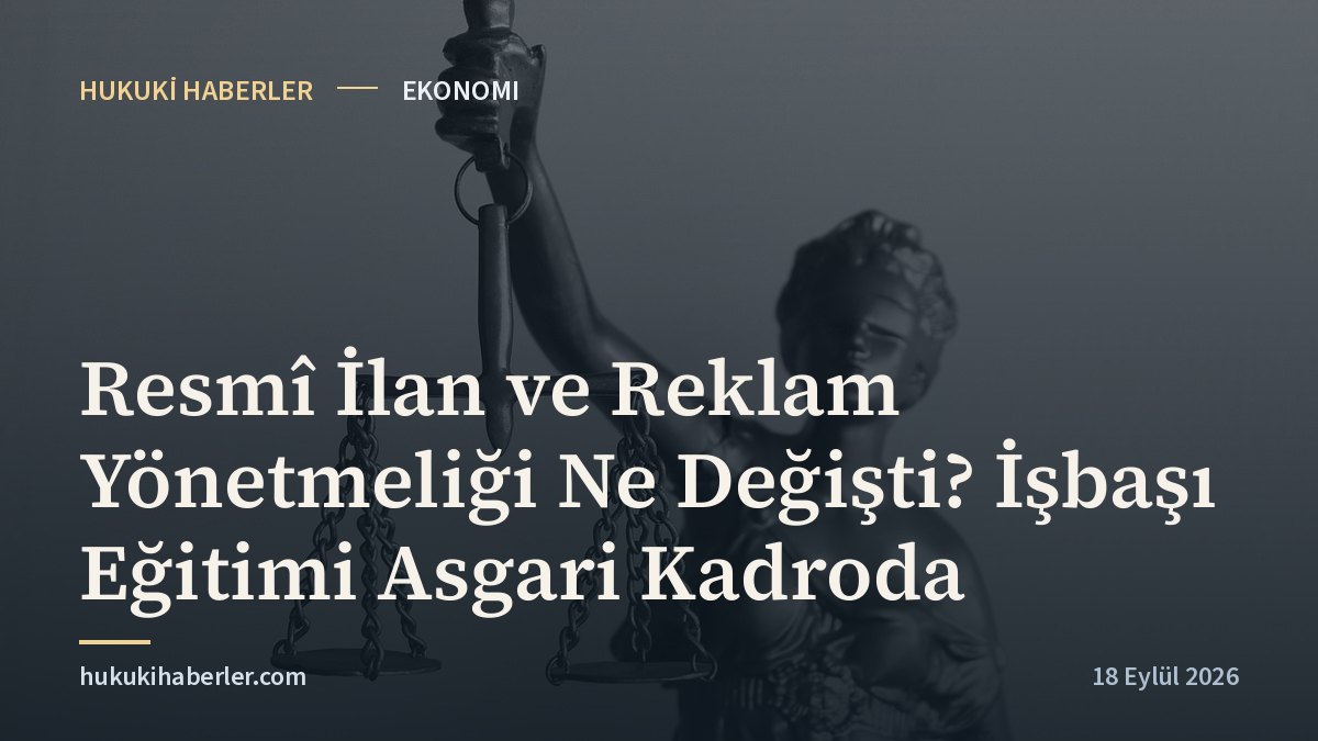 Resmî İlan ve Reklam Yönetmeliği Ne Değişti? İşbaşı Eğitimi Asgari Kadroda