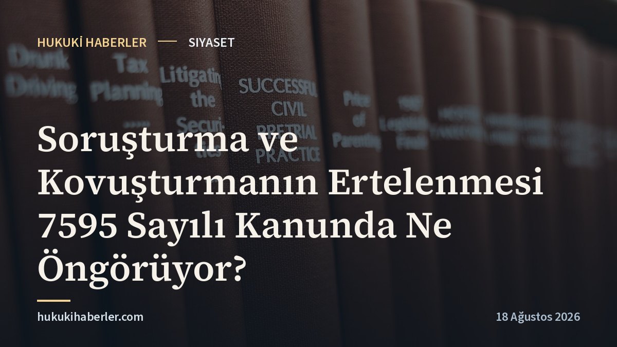 Soruşturma ve Kovuşturmanın Ertelenmesi 7595 Sayılı Kanunda Ne Öngörüyor?