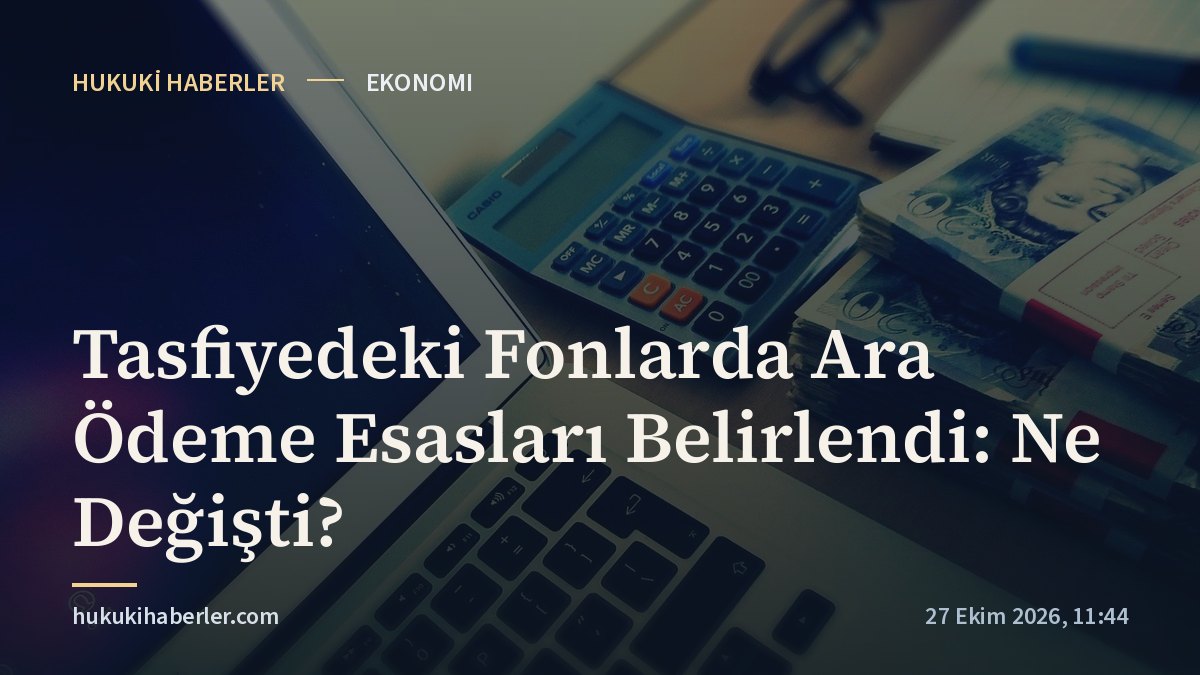 Tasfiyedeki Fonlarda Ara Ödeme Esasları Belirlendi: Ne Değişti?