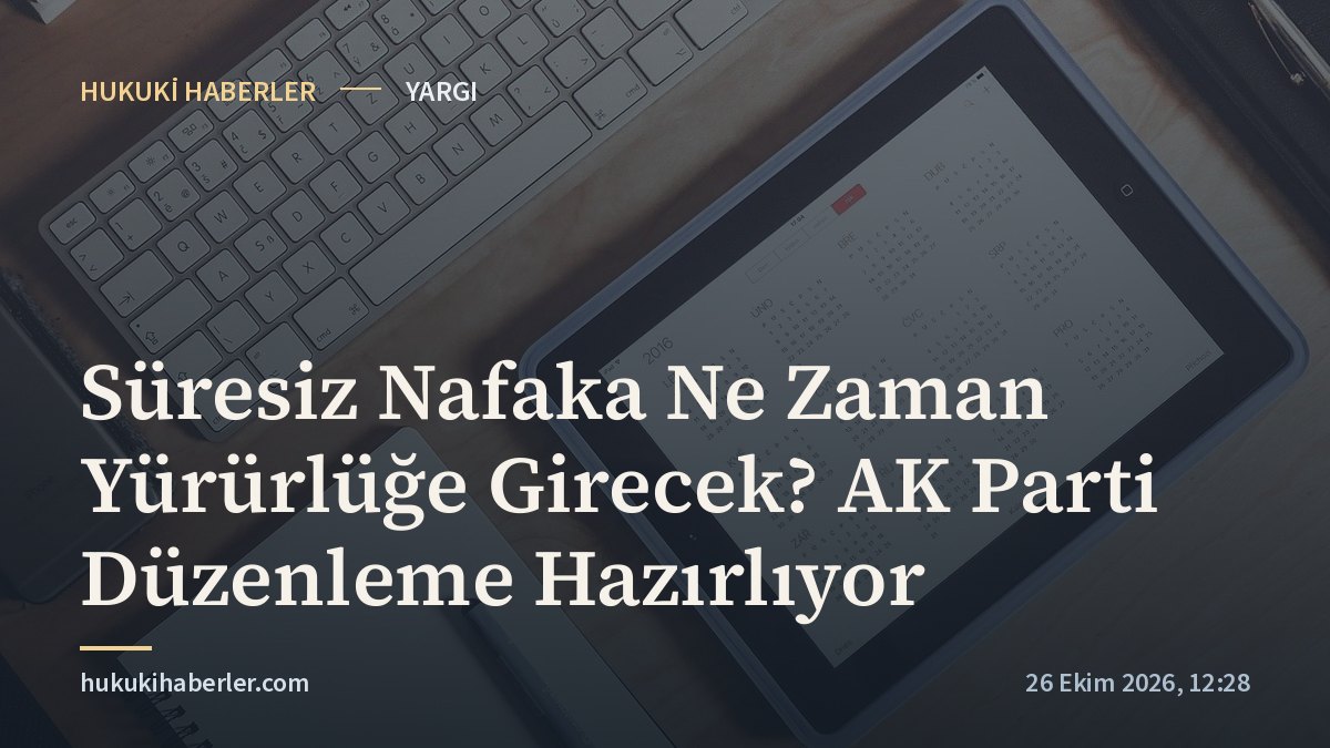 Süresiz Nafaka Ne Zaman Yürürlüğe Girecek? AK Parti Düzenleme Hazırlıyor