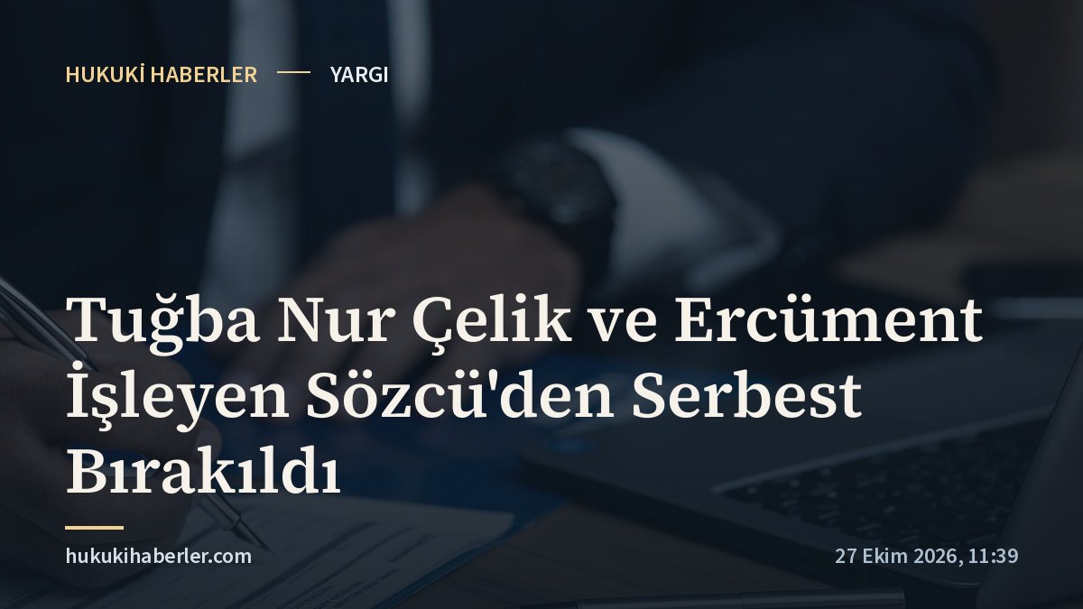 Tuğba Nur Çelik ve Ercüment İşleyen Sözcü'den Serbest Bırakıldı