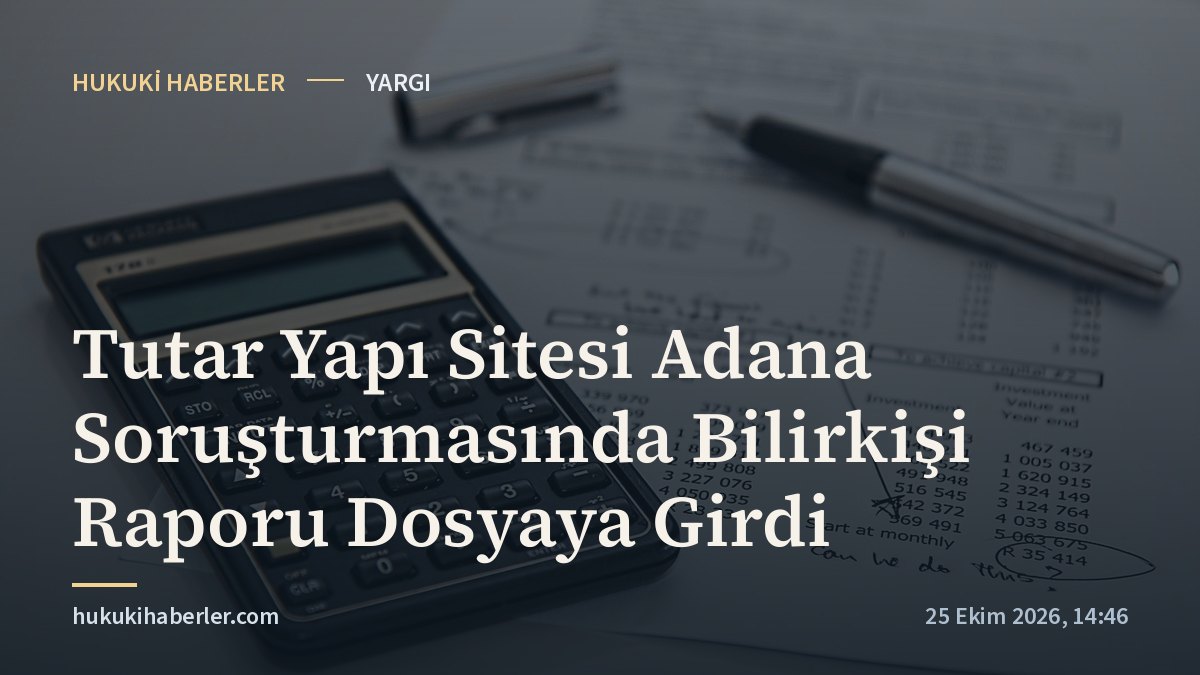 Tutar Yapı Sitesi Adana Soruşturmasında Bilirkişi Raporu Dosyaya Girdi