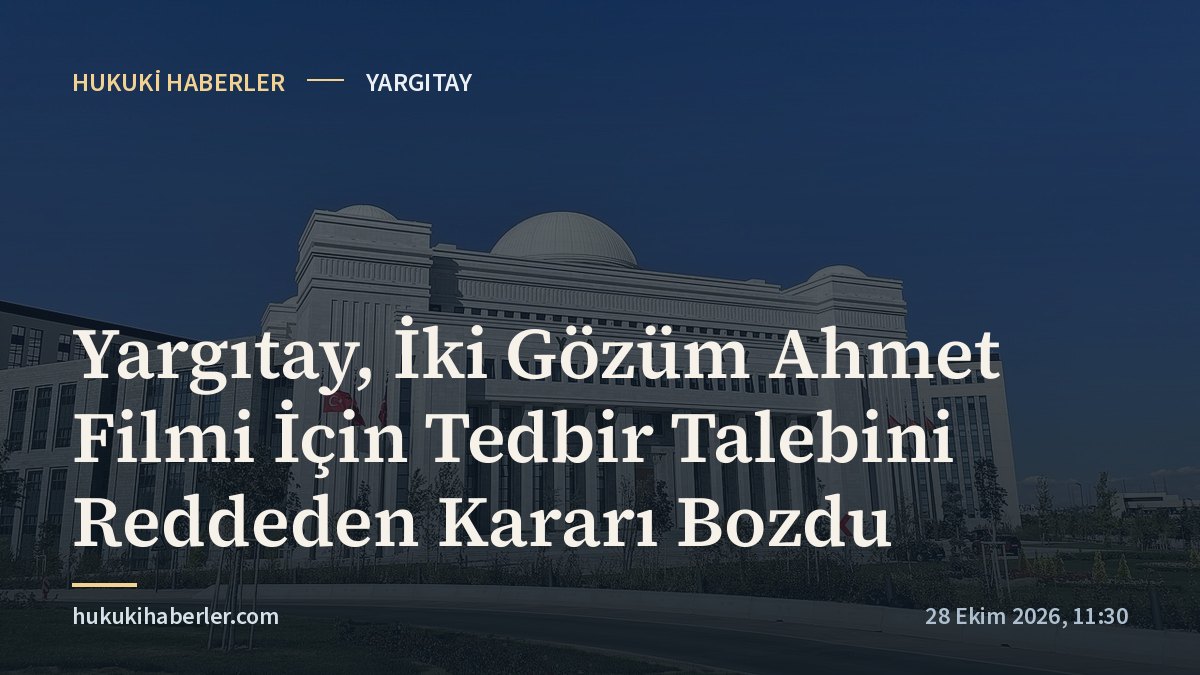 Yargıtay, İki Gözüm Ahmet Filmi İçin Tedbir Talebini Reddeden Kararı Bozdu