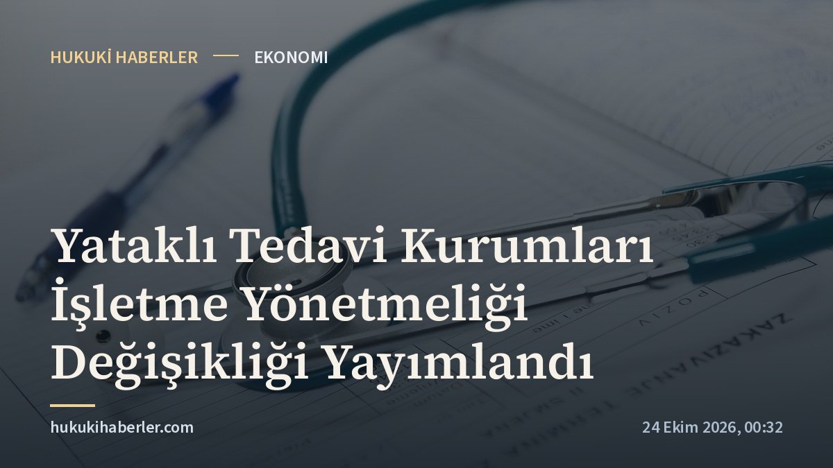 Yataklı Tedavi Kurumları İşletme Yönetmeliği Değişikliği Yayımlandı